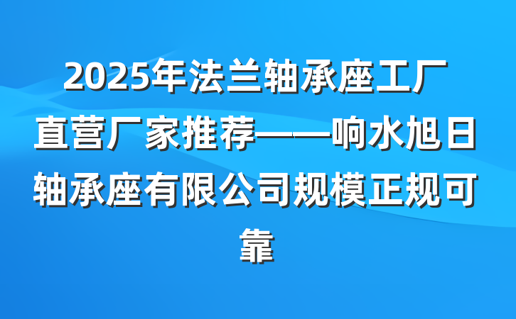 2025年法兰轴承座工厂直营厂家推荐——响水旭日轴承座有限公司规模正规可靠