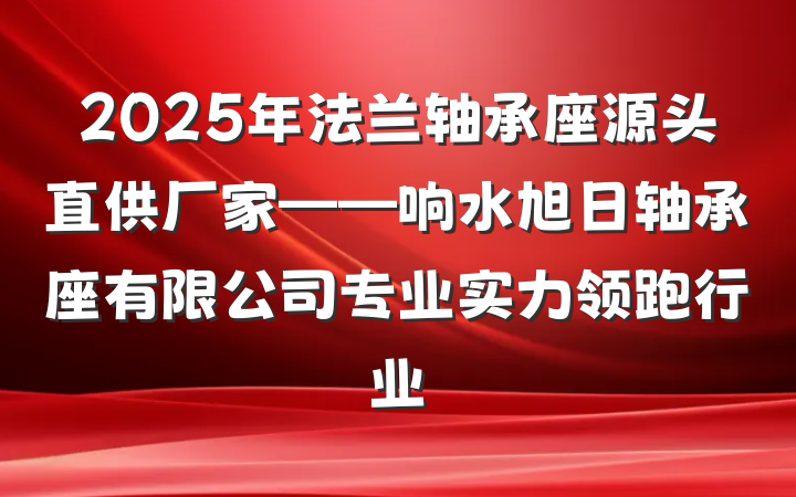 2025年法兰轴承座源头直供厂家——响水旭日轴承座有限公司专业实力领跑行业
