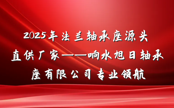 2025年法兰轴承座源头直供厂家——响水旭日轴承座有限公司专业领航