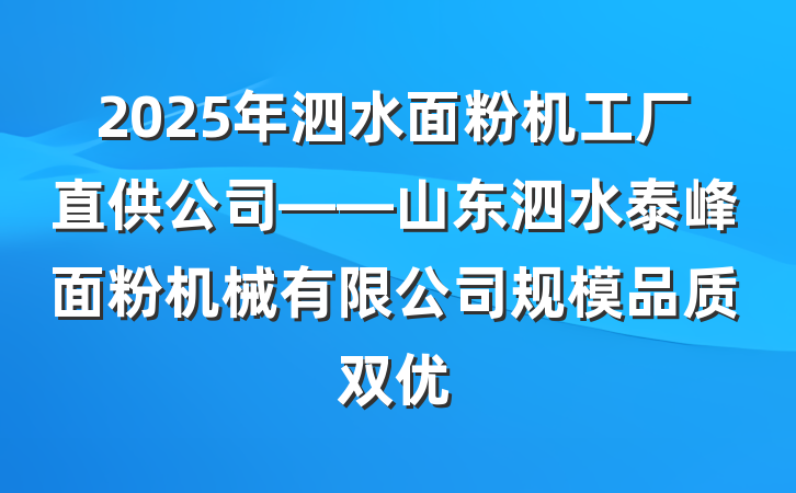 2025年泗水面粉机工厂直供公司——山东泗水泰峰面粉机械有限公司规模品质双优