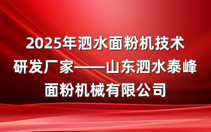 2025年泗水面粉机技术研发厂家——山东泗水泰峰面粉机械有限公司