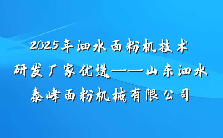 2025年泗水面粉机技术研发厂家优选——山东泗水泰峰面粉机械有限公司