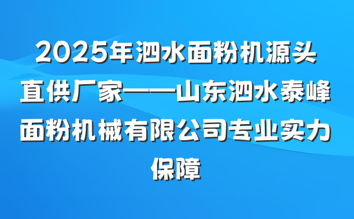 2025年泗水面粉机源头直供厂家——山东泗水泰峰面粉机械有限公司专业实力保障