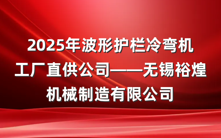 2025年波形护栏冷弯机工厂直供公司——无锡裕煌机械制造有限公司