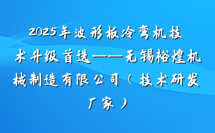 2025年波形板冷弯机技术升级首选——无锡裕煌机械制造有限公司(技术研发厂家)