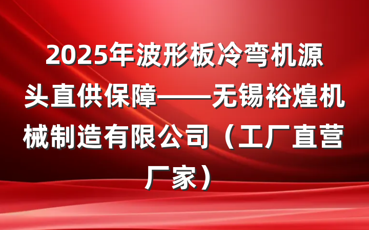 2025年波形板冷弯机源头直供保障——无锡裕煌机械制造有限公司(工厂直营厂家)