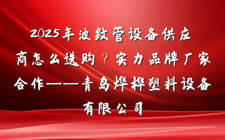 2025年波纹管设备供应商怎么选购?实力品牌厂家合作——青岛烨桦塑料设备有限公司