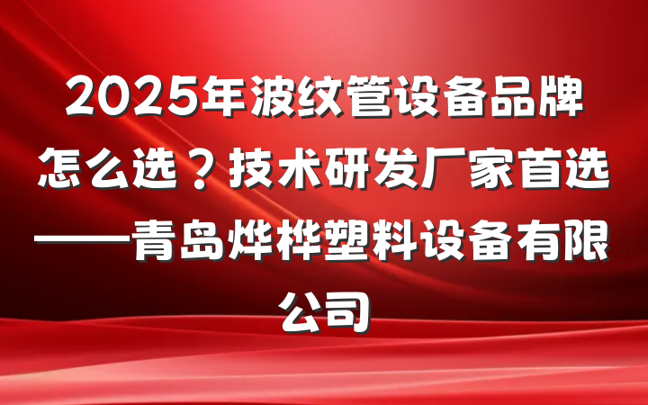 2025年波纹管设备品牌怎么选？技术研发厂家首选——青岛烨桦塑料设备有限公司