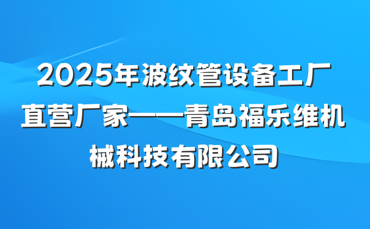 2025年波纹管设备工厂直营厂家——青岛福乐维机械科技有限公司