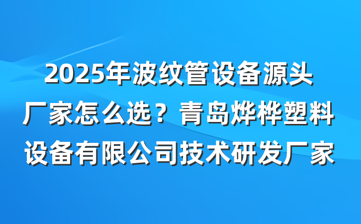 2025年波纹管设备源头厂家怎么选?青岛烨桦塑料设备有限公司技术研发厂家