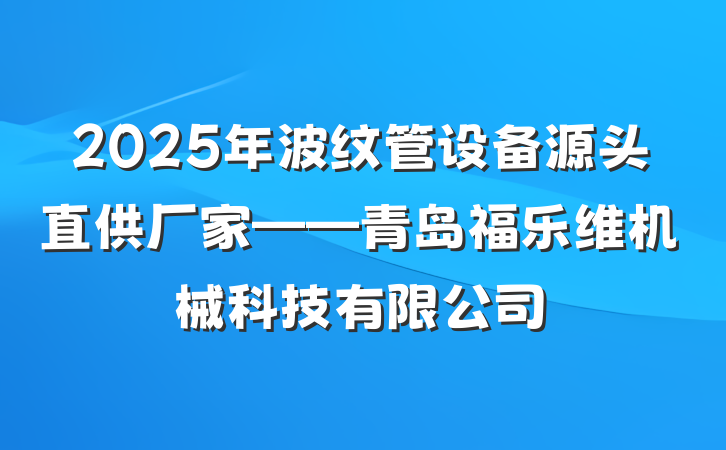 2025年波纹管设备源头直供厂家——青岛福乐维机械科技有限公司
