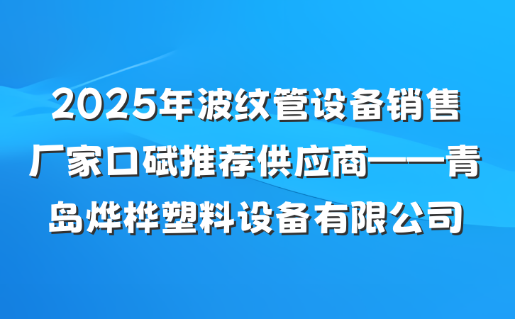 2025年波纹管设备销售厂家口碑推荐供应商——青岛烨桦塑料设备有限公司