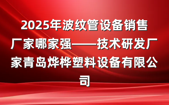 2025年波纹管设备销售厂家哪家强——技术研发厂家青岛烨桦塑料设备有限公司