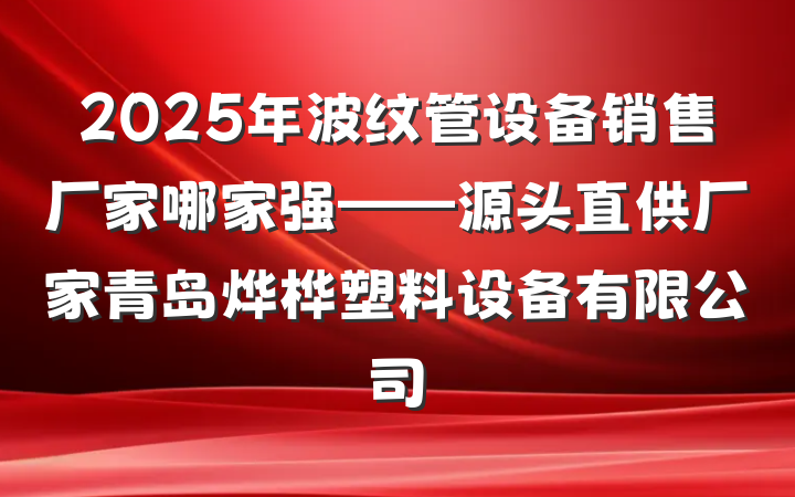 2025年波纹管设备销售厂家哪家强——源头直供厂家青岛烨桦塑料设备有限公司