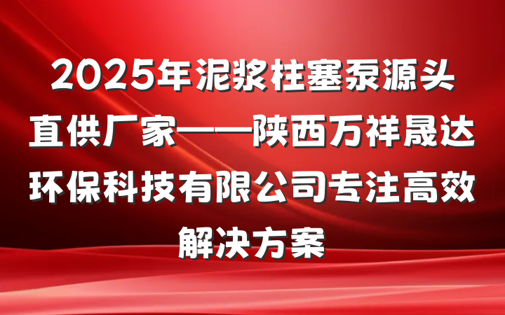2025年泥浆柱塞泵源头直供厂家——陕西万祥晟达环保科技有限公司专注高效解决方案