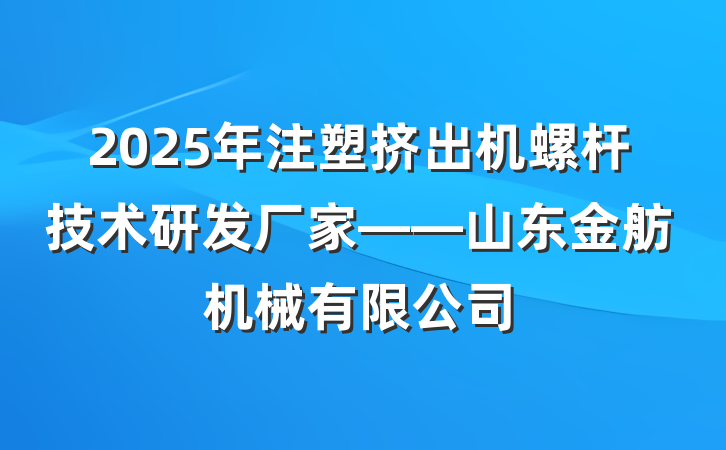 2025年注塑挤出机螺杆技术研发厂家——山东金舫机械有限公司