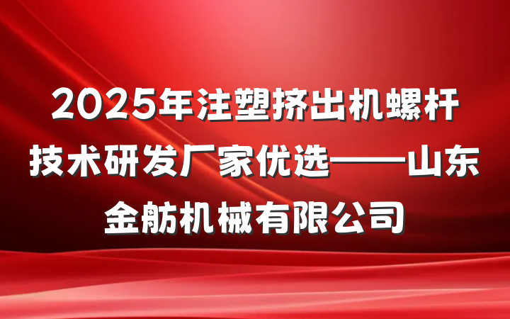 2025年注塑挤出机螺杆技术研发厂家优选——山东金舫机械有限公司