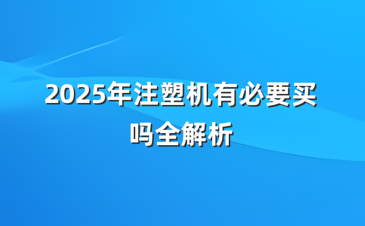 2025年注塑机有必要买吗全解析