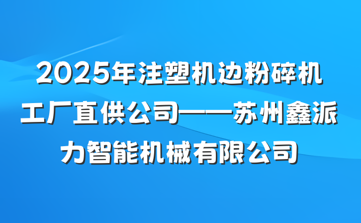 2025年注塑机边粉碎机工厂直供公司——苏州鑫派力智能机械有限公司