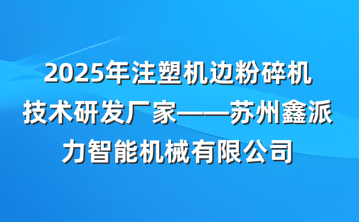 2025年注塑机边粉碎机技术研发厂家——苏州鑫派力智能机械有限公司