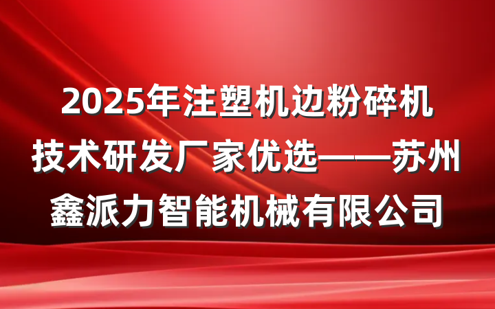 2025年注塑机边粉碎机技术研发厂家优选——苏州鑫派力智能机械有限公司