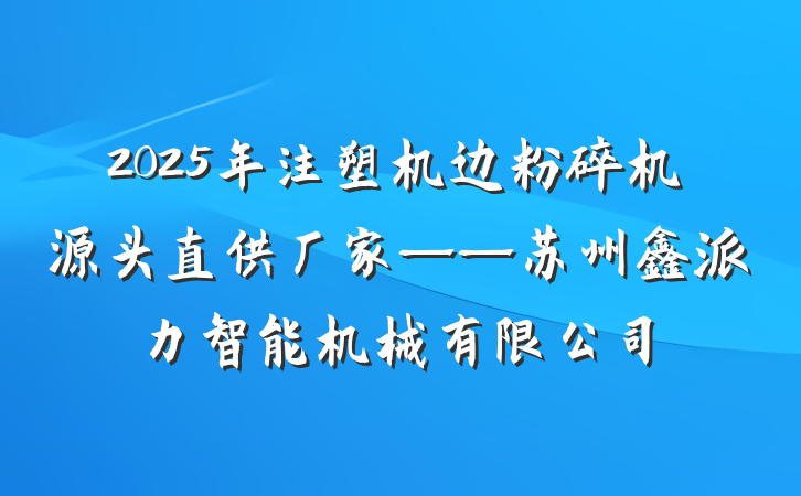 2025年注塑机边粉碎机源头直供厂家——苏州鑫派力智能机械有限公司