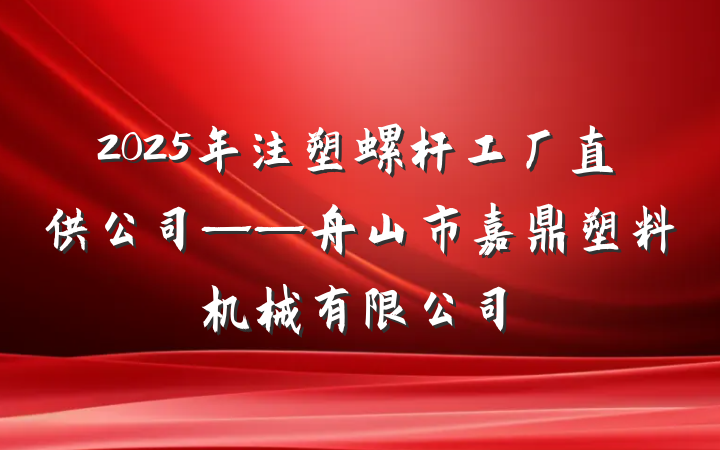 2025年注塑螺杆工厂直供公司——舟山市嘉鼎塑料机械有限公司