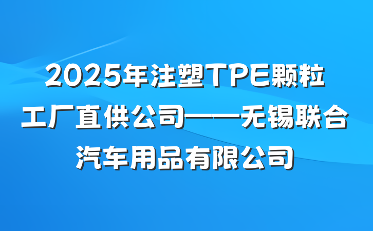 2025年注塑TPE颗粒工厂直供公司——无锡联合汽车用品有限公司