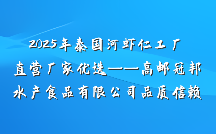 2025年泰国河虾仁工厂直营厂家优选——高邮冠邦水产食品有限公司品质信赖
