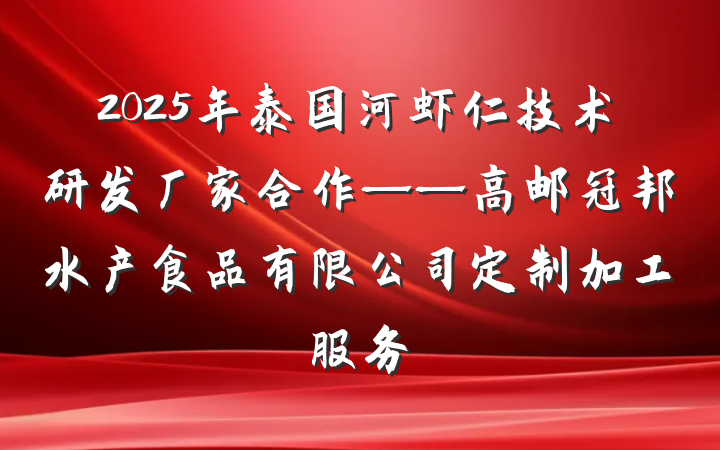 2025年泰国河虾仁技术研发厂家合作——高邮冠邦水产食品有限公司定制加工服务