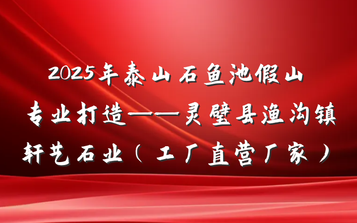 2025年泰山石鱼池假山专业打造——灵璧县渔沟镇轩艺石业（工厂直营厂家）