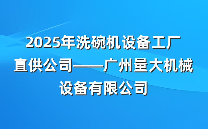 2025年洗碗机设备工厂直供公司——广州量大机械设备有限公司