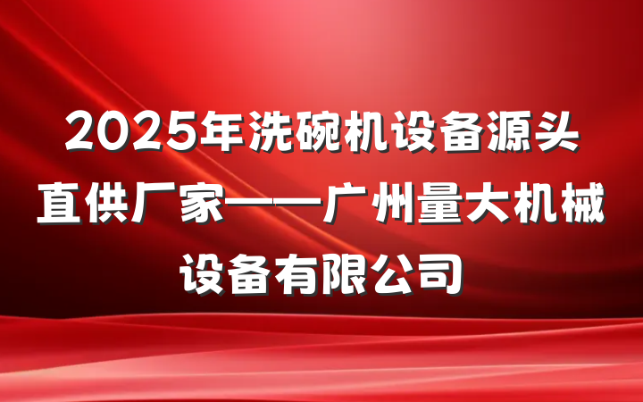 2025年洗碗机设备源头直供厂家——广州量大机械设备有限公司