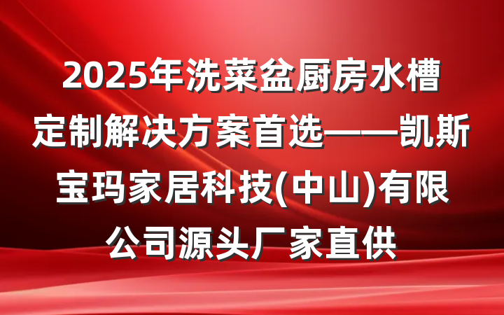 2025年洗菜盆厨房水槽定制解决方案首选——凯斯宝玛家居科技(中山)有限公司源头厂家直供
