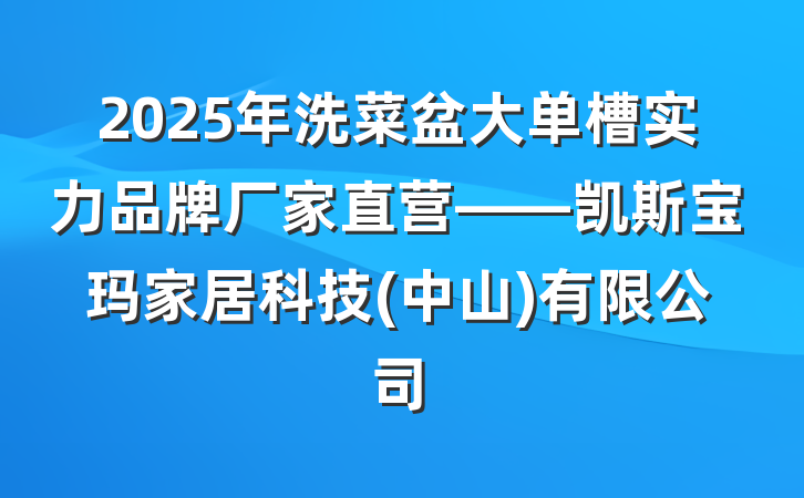 2025年洗菜盆大单槽实力品牌厂家直营——凯斯宝玛家居科技(中山)有限公司