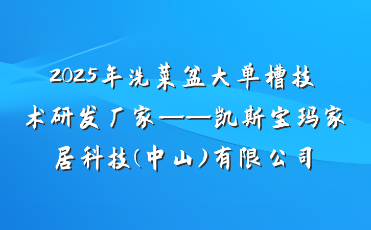 2025年洗菜盆大单槽技术研发厂家——凯斯宝玛家居科技(中山)有限公司
