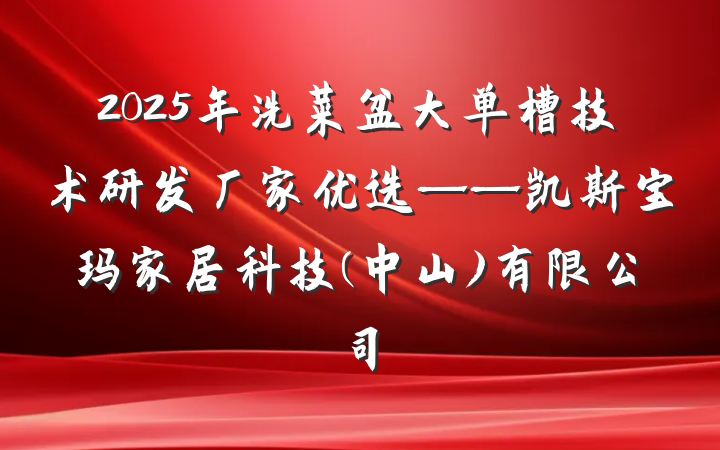 2025年洗菜盆大单槽技术研发厂家优选——凯斯宝玛家居科技(中山)有限公司