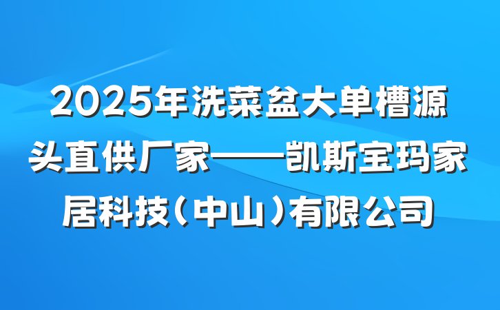 2025年洗菜盆大单槽源头直供厂家——凯斯宝玛家居科技(中山)有限公司