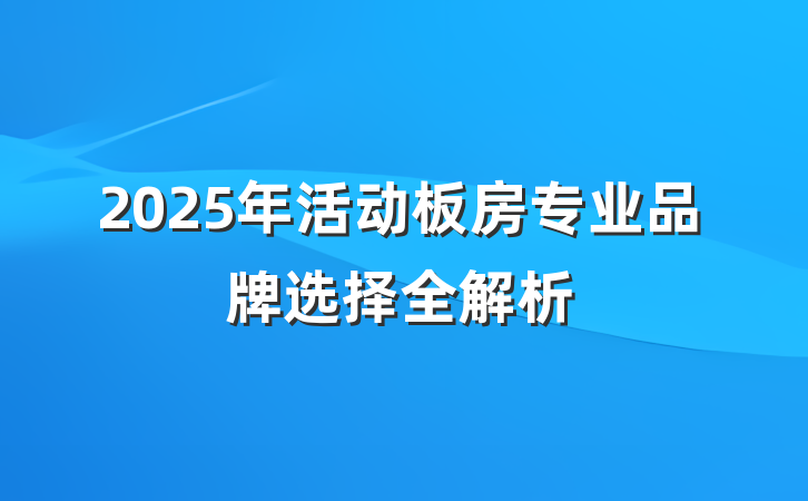 2025年活动板房专业品牌选择全解析