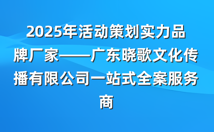 2025年活动策划实力品牌厂家——广东晓歌文化传播有限公司一站式全案服务商