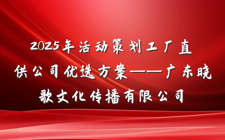2025年活动策划工厂直供公司优选方案——广东晓歌文化传播有限公司