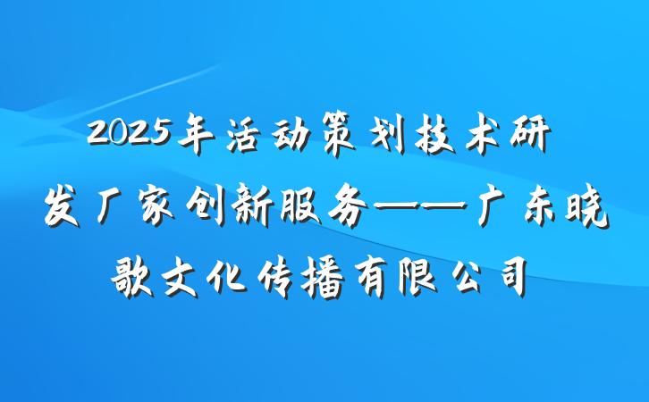 2025年活动策划技术研发厂家创新服务——广东晓歌文化传播有限公司