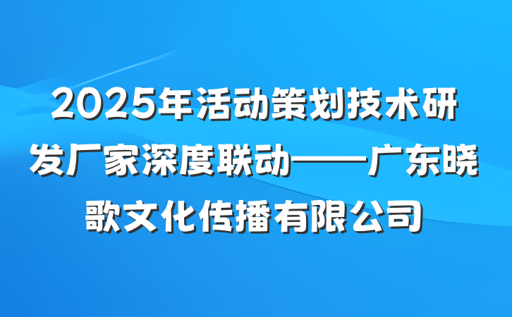 2025年活动策划技术研发厂家深度联动——广东晓歌文化传播有限公司