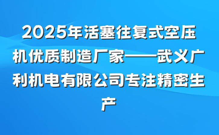 2025年活塞往复式空压机优质制造厂家——武义广利机电有限公司专注精密生产