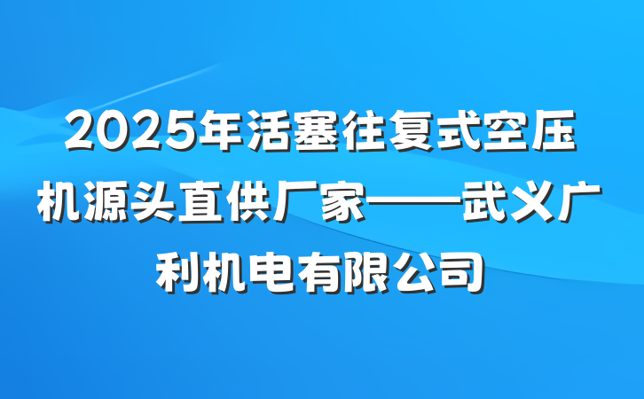 2025年活塞往复式空压机源头直供厂家——武义广利机电有限公司