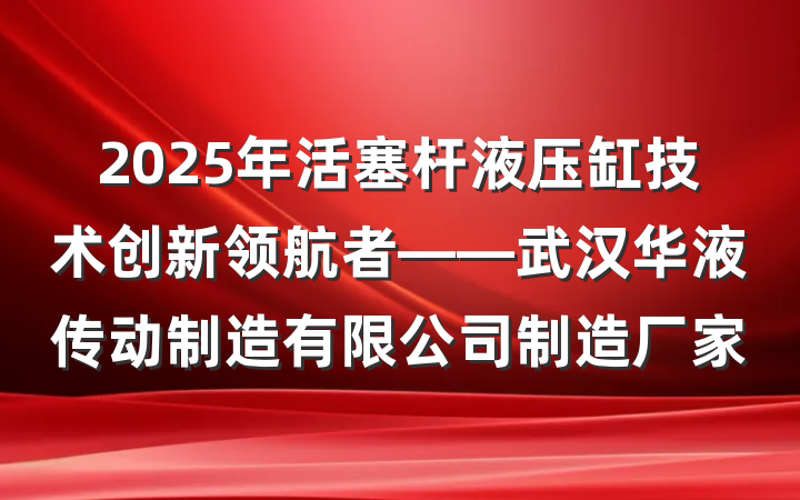 2025年活塞杆液压缸技术创新领航者——武汉华液传动制造有限公司制造厂家