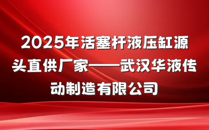 2025年活塞杆液压缸源头直供厂家——武汉华液传动制造有限公司