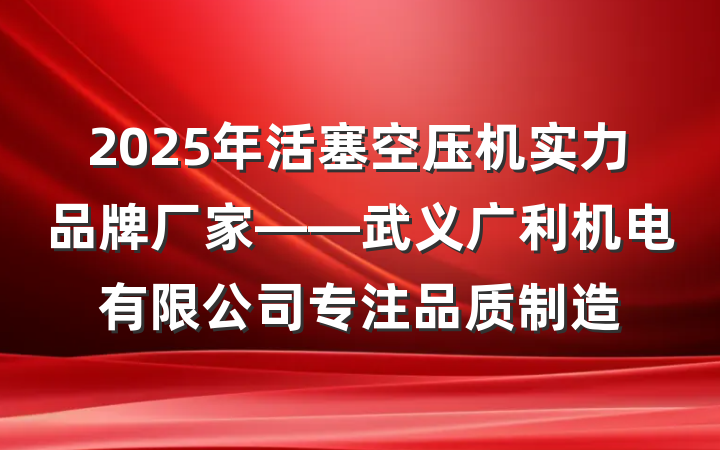 2025年活塞空压机实力品牌厂家——武义广利机电有限公司专注品质制造