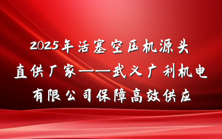 2025年活塞空压机源头直供厂家——武义广利机电有限公司保障高效供应
