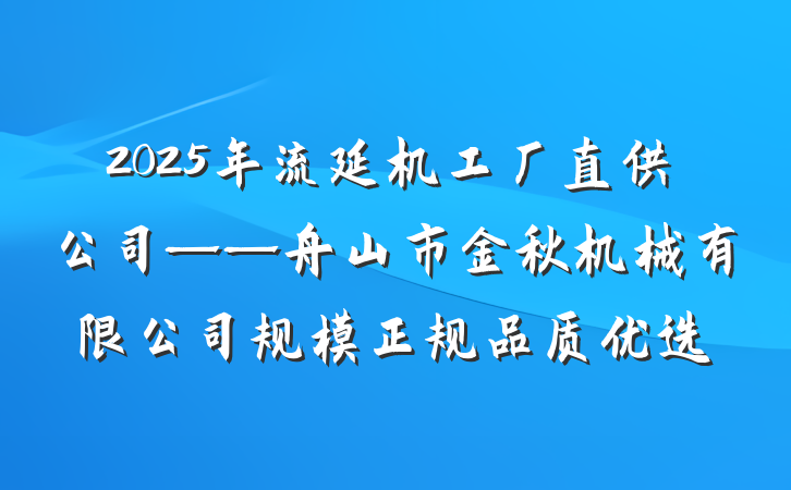2025年流延机工厂直供公司——舟山市金秋机械有限公司规模正规品质优选